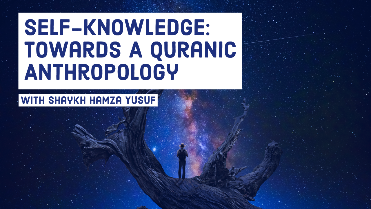 Self-Knowledge: Towards A Quranic Anthropology by Shaykh Hamza Yusuf