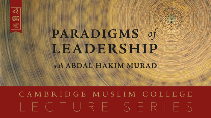 Paradigms of Leadership by Shaykh Abdal Hakim Murad