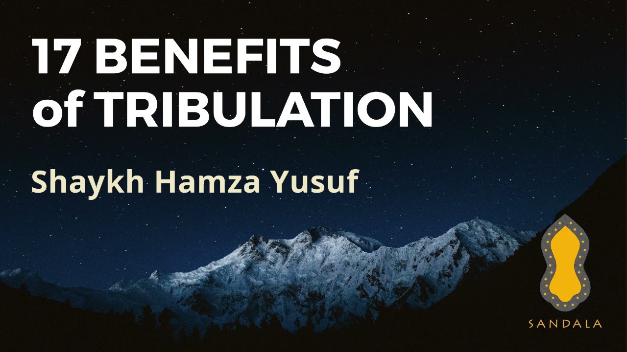 17 Benefits of Tribulation by Shaykh Hamza Yusuf